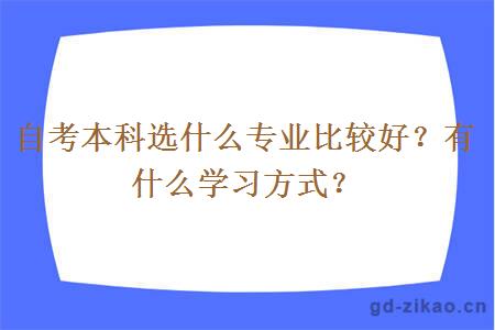 自考本科选什么专业比较好？有什么学习方式？