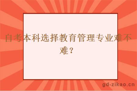 自考本科选择教育管理专业难不难？