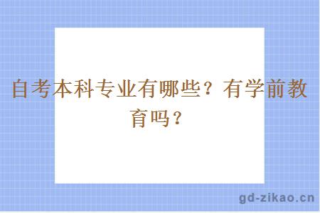 自考本科专业有哪些？有学前教育吗？