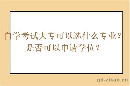 自学考试大专可以选什么专业？是否可以申请学位？