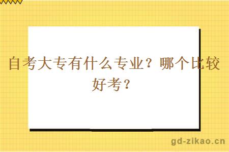 自考大专有什么专业？哪个比较好考？