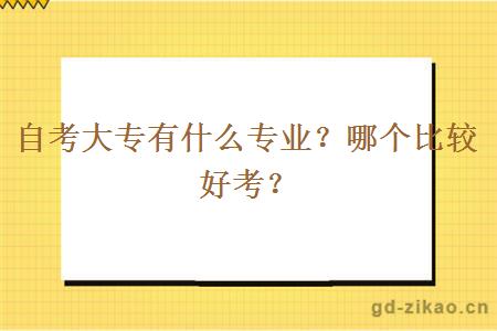 自考大专有什么专业？哪个比较好考？