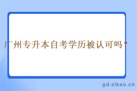 广州专升本自考学历被认可吗？