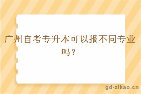 广州自考专升本可以报不同专业吗？