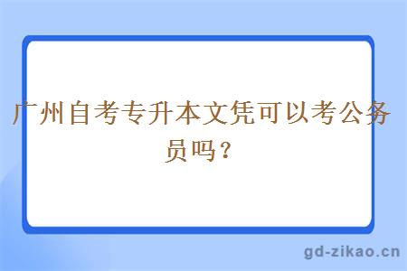 广州自考专升本文凭可以考公务员吗？