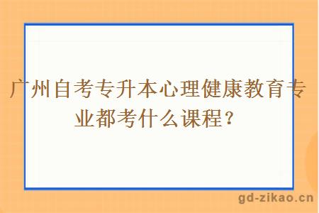 广州自考专升本心理健康教育专业都考什么课程？