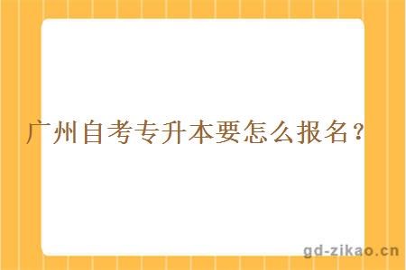 广州自考专升本要怎么报名？