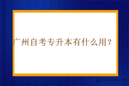 广州自考专升本有什么用？