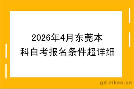 2026年4月东莞本科自考报名条件超详细指南,一文明了!