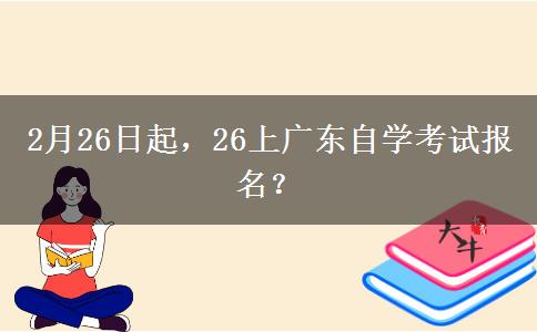 2月26日起,26上广东自学考试报名? 2月26日起,26上广东自学考试报名?