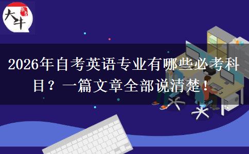 2026年自考英语专业有哪些必考科目?一篇文章全部说清楚! 2026年自考英语专业有哪些必考科目?一篇文章全部说清楚!