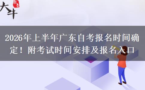 2026年上半年广东自考报名时间确定！附考试时间安排及报名入口
