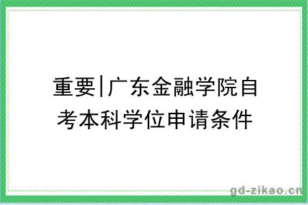 重要|广东金融学院自考本科学位申请条件