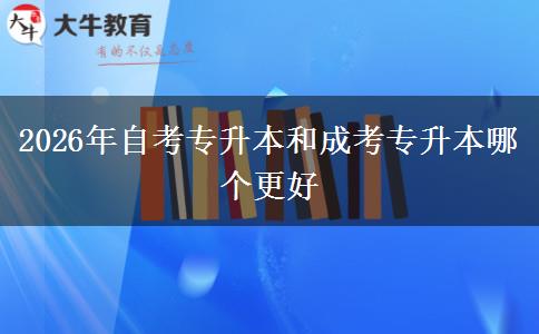 2026年自考专升本和成考专升本哪个更好