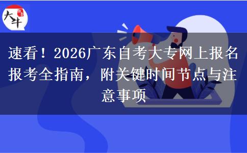 速看！2026广东自考大专网上报名报考全指南，附关键时间节点与注意事项