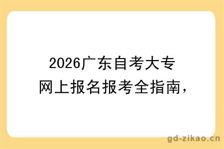 2026广东自考大专网上报名报考全指南，附关键时间节点与注意事项