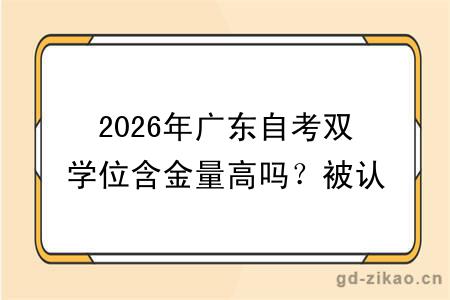 2026年广东自考双学位含金量高吗？被认可吗
