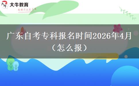 广东自考专科报名时间2026年4月(怎么报) 广东自考专科报名时间2026年4月(怎么报)