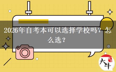 2026年自考本可以选择学校吗?怎么选? 2026年自考本可以选择学校吗?怎么选?