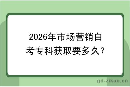 2026年市场营销自考专科获取要多久？