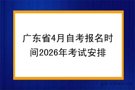 广东省4月自考报名时间2026年考试安排表一览