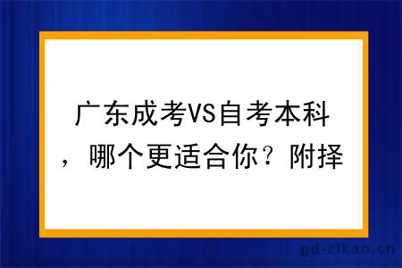 广东成考VS自考本科,哪个更适合你?附择校建议与考证指南
