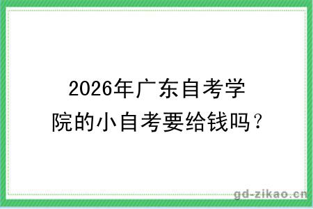 2026年广东自考学院的小自考要给钱吗？学费是多少？