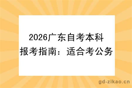 2026广东自考本科报考指南：适合考公务员的热门专业推荐+备考策略