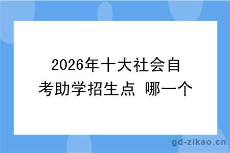 2026年十大社会自考助学招生点 哪一个值得报?