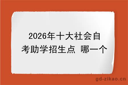 2026年十大社会自考助学招生点 哪一个值得报？