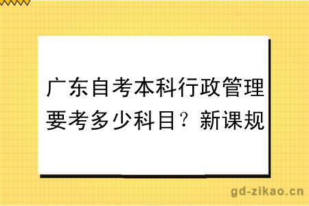 广东自考本科行政管理要考多少科目？新课规定内容？