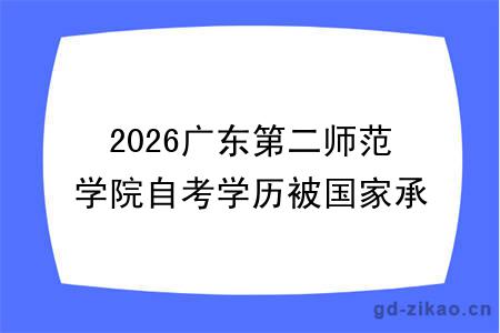 2026广东第二师范学院自考学历被国家承认吗？具体怎么报名