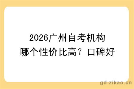 2026广州自考机构哪个性价比高？口碑好的？