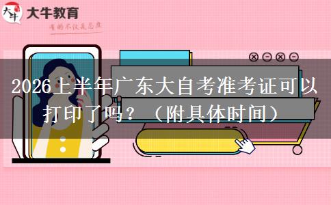 2026上半年广东大自考准考证可以打印了吗?(附具体时间) 2026上半年广东大自考准考证可以打印了吗?(附具体时间)