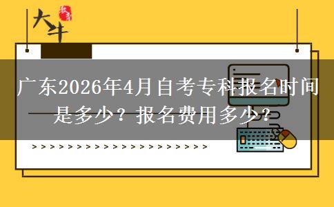 广东2026年4月自考专科报名时间是多少？报名费用多少？