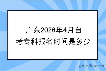 广东2026年4月自考专科报名时间是多少？报名费用多少？