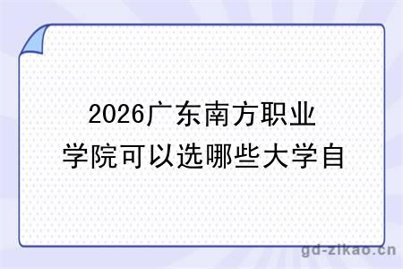 2026广东南方职业学院可以选哪些大学自考专升本？