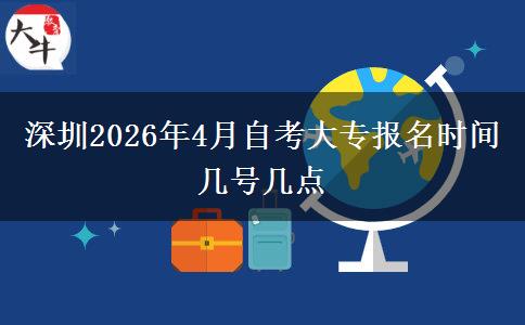 深圳2026年4月自考大专报名时间 几号几点