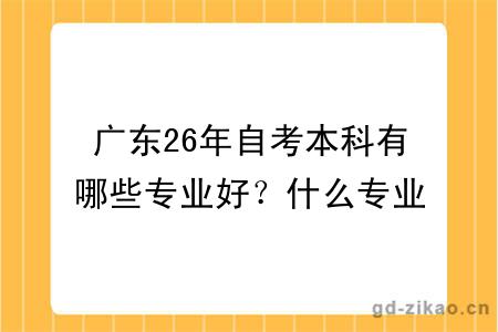 广东26年自考本科有哪些专业好?什么专业多人报?