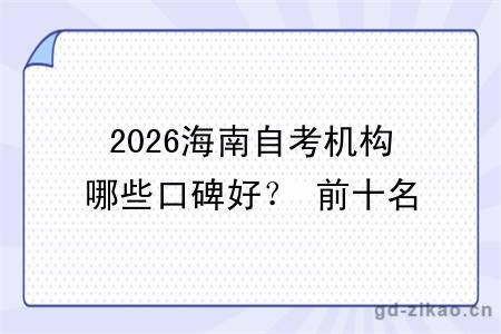 2026海南自考机构哪些口碑好？ 前十名机构大盘点？