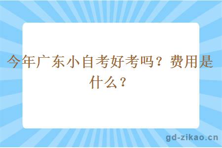 今年广东小自考好考吗？费用是什么？