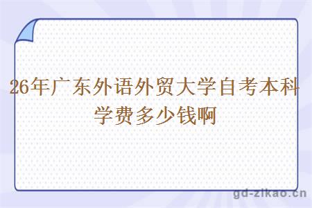 26年广东外语外贸大学自考本科学费多少钱啊