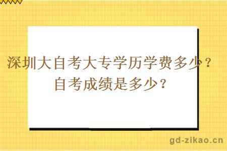 深圳大自考大专学历学费多少?自考成绩是多少? 深圳大自考大专学历学费多少?自考成绩是多少?