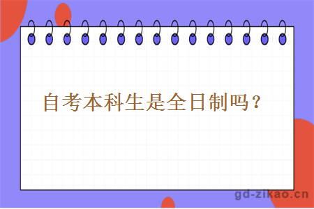 自考本科生是全日制吗? 自考本科生是全日制吗?