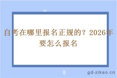 自考在哪里报名正规的?2026年要怎么报名 自考在哪里报名正规的?2026年要怎么报名