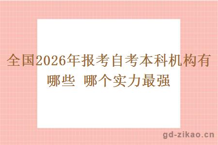 全国2026年报考自考本科机构有哪些 哪个实力最强 全国2026年报考自考本科机构有哪些 哪个实力最强
