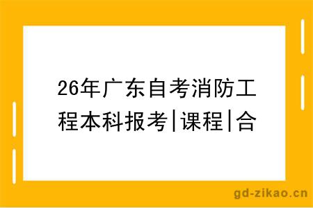 26年广东自考消防工程本科报考|课程|合格线全知！