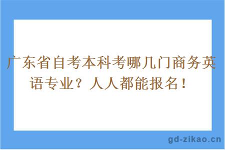 广东省自考本科考哪几门商务英语专业？人人都能报名！