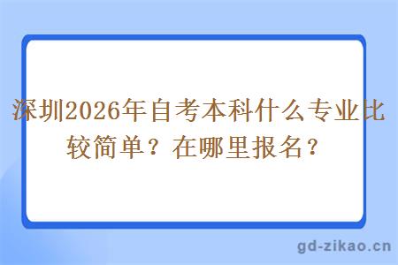 深圳2026年自考本科什么专业比较简单？在哪里报名？