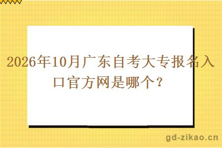 2026年10月广东自考大专报名入口官方网是哪个? 2026年10月广东自考大专报名入口官方网是哪个?